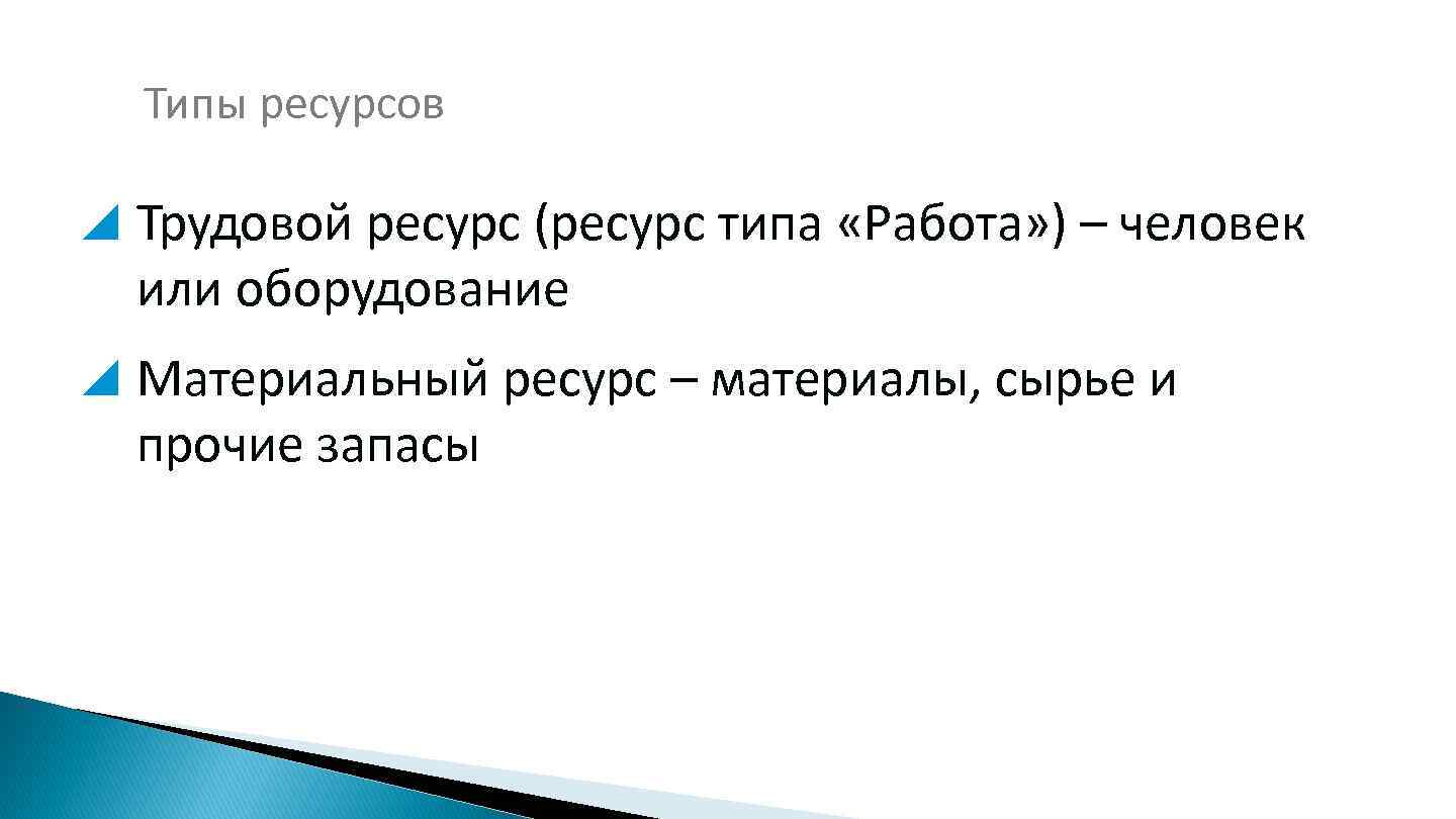 Типы ресурсов Трудовой ресурс (ресурс типа «Работа» ) – человек или оборудование Материальный ресурс