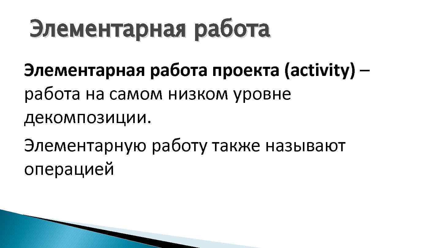 Элементарная работа проекта (activity) – работа на самом низком уровне декомпозиции. Элементарную работу также