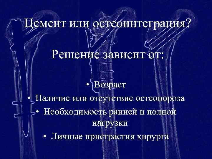 Цемент или остеоинтеграция? Решение зависит от: • Возраст • Наличие или отсутствие остеопороза •