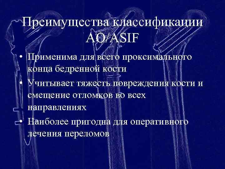 Преимущества классификации AO/ASIF • Применима для всего проксимального конца бедренной кости • Учитывает тяжесть