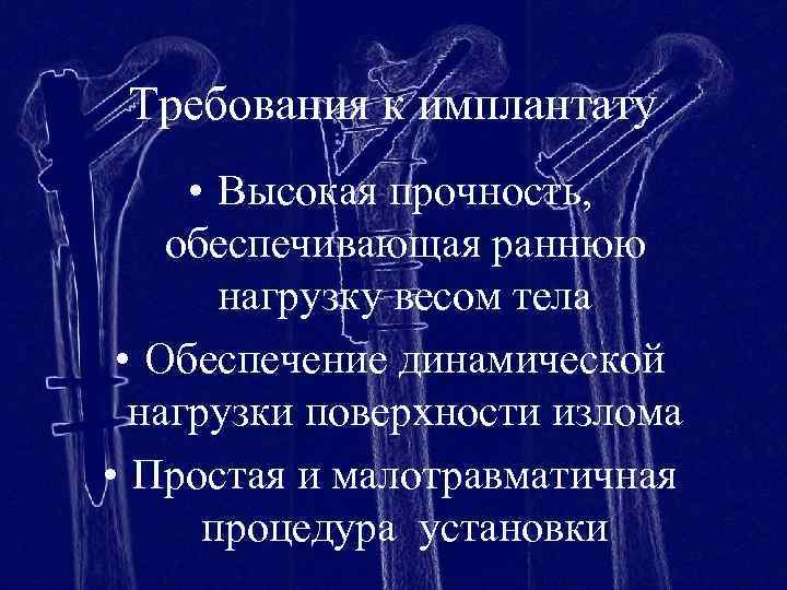 Требования к имплантату • Высокая прочность, обеспечивающая раннюю нагрузку весом тела • Обеспечение динамической