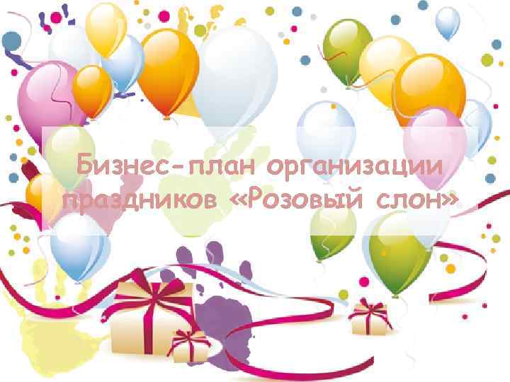 Бизнес-план организации праздников «Розовый слон» 