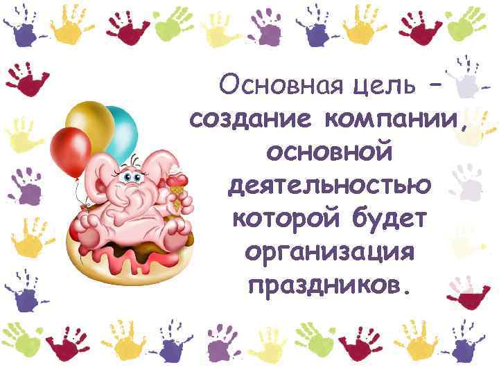 Основная цель – создание компании, основной деятельностью которой будет организация праздников. 