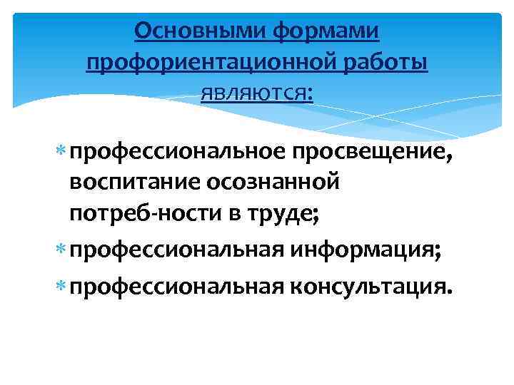 Основными формами профориентационной работы являются: профессиональное просвещение, воспитание осознанной потреб ности в труде; профессиональная