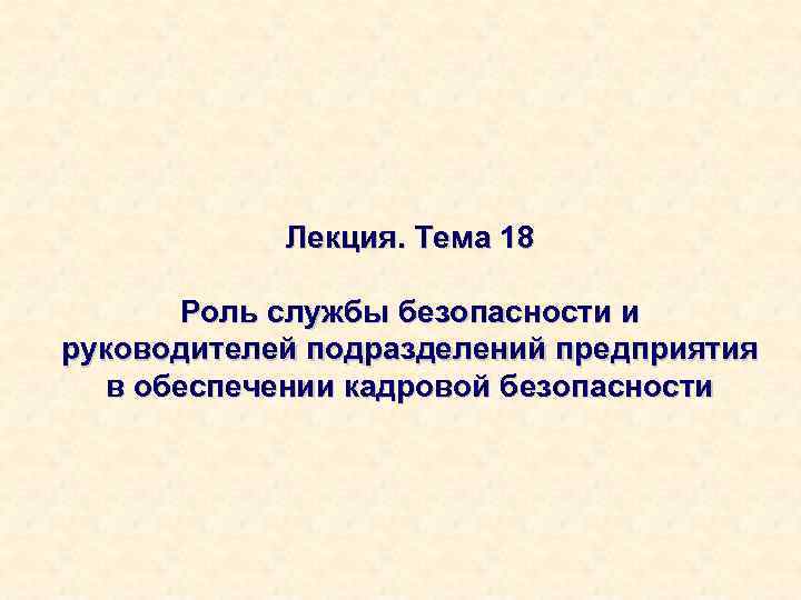Лекция. Тема 18 Роль службы безопасности и руководителей подразделений предприятия в обеспечении кадровой безопасности