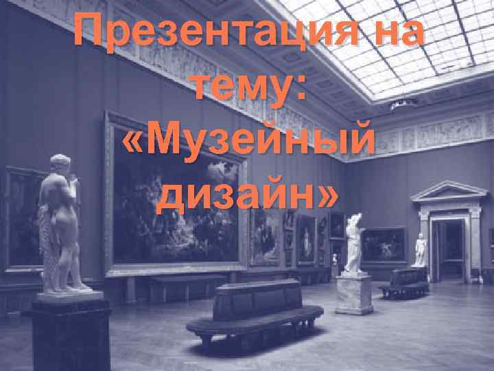 Презентация на тему: «Музейный дизайн» 