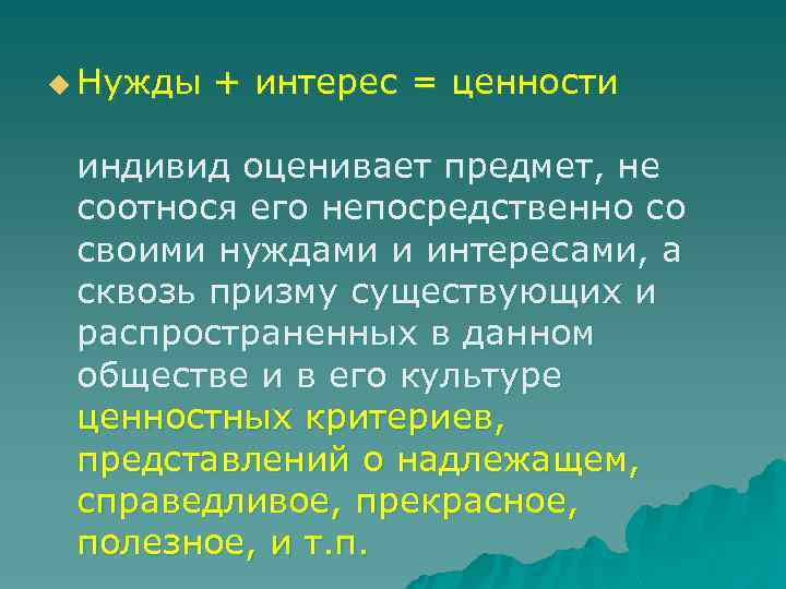 u Нужды + интерес = ценности индивид оценивает предмет, не соотнося его непосредственно со