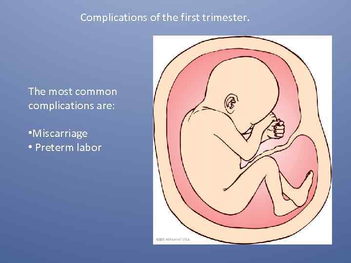 Complications of the first trimester. The most common complications are: • Miscarriage • Preterm