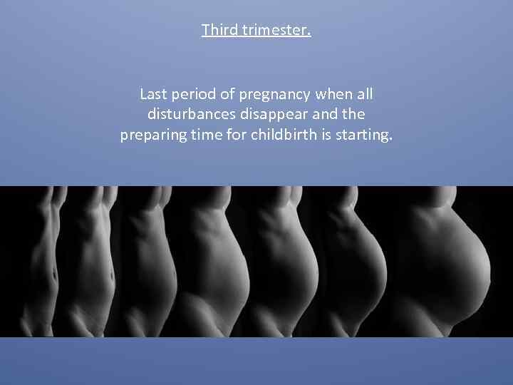 Third trimester. Last period of pregnancy when all disturbances disappear and the preparing time