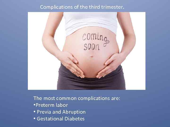 Complications of the third trimester. The most common complications are: • Preterm labor •