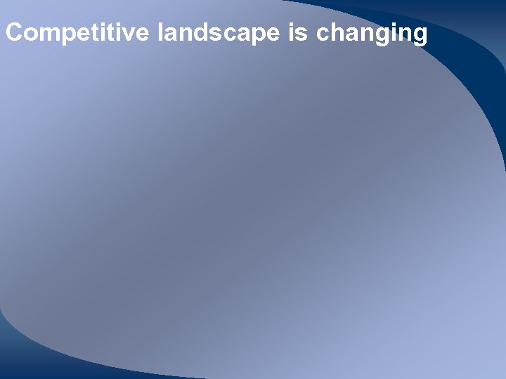 Competitive landscape is changing 