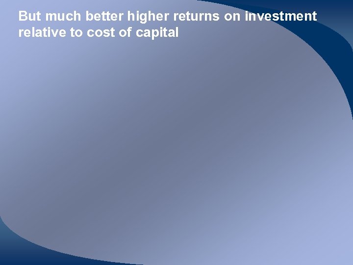 But much better higher returns on investment relative to cost of capital 