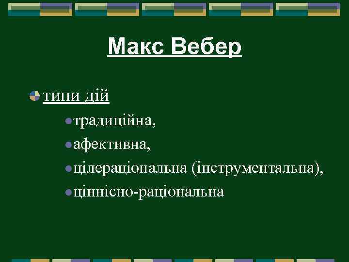 Макс Вебер типи дій l традиційна, l афективна, l цілераціональна (інструментальна), l ціннісно-раціональна 