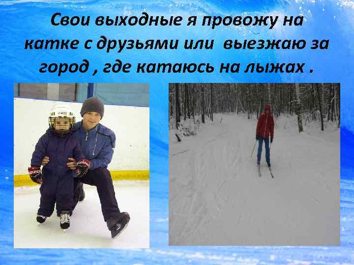 Свои выходные я провожу на катке с друзьями или выезжаю за город , где
