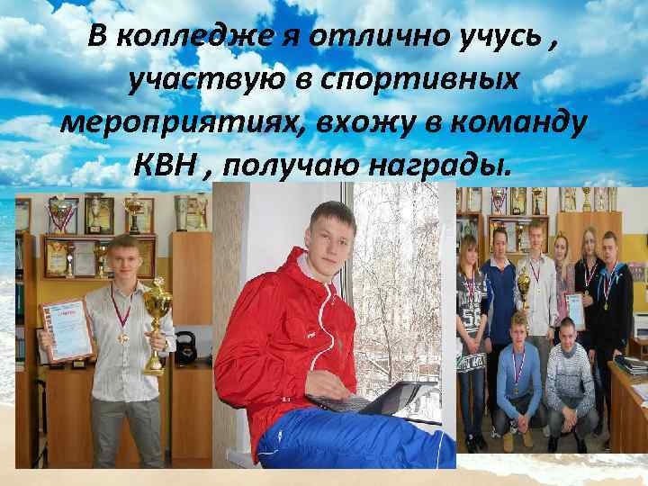 В колледже я отлично учусь , участвую в спортивных мероприятиях, вхожу в команду КВН