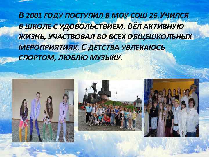 В 2001 ГОДУ ПОСТУПИЛ В МОУ СОШ 26. УЧИЛСЯ В ШКОЛЕ С УДОВОЛЬСТВИЕМ. ВЁЛ