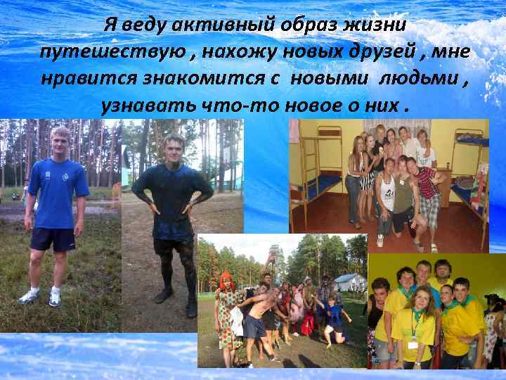 Я веду активный образ жизни путешествую , нахожу новых друзей , мне нравится знакомится
