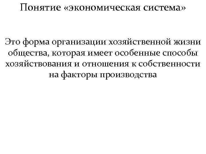 Понятие «экономическая система» Это форма организации хозяйственной жизни общества, которая имеет особенные способы хозяйствования