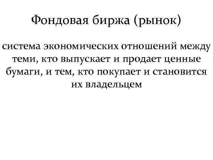 Фондовая биржа (рынок) система экономических отношений между теми, кто выпускает и продает ценные бумаги,
