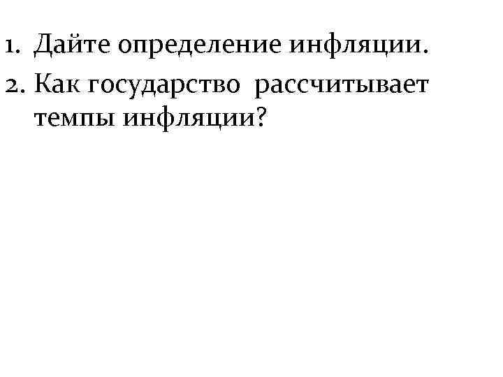 1. Дайте определение инфляции. 2. Как государство рассчитывает темпы инфляции? 