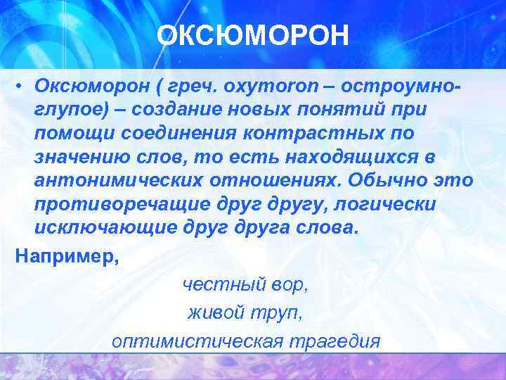 ОКСЮМОРОН • Оксюморон ( греч. oxymoron – остроумноглупое) – создание новых понятий при помощи