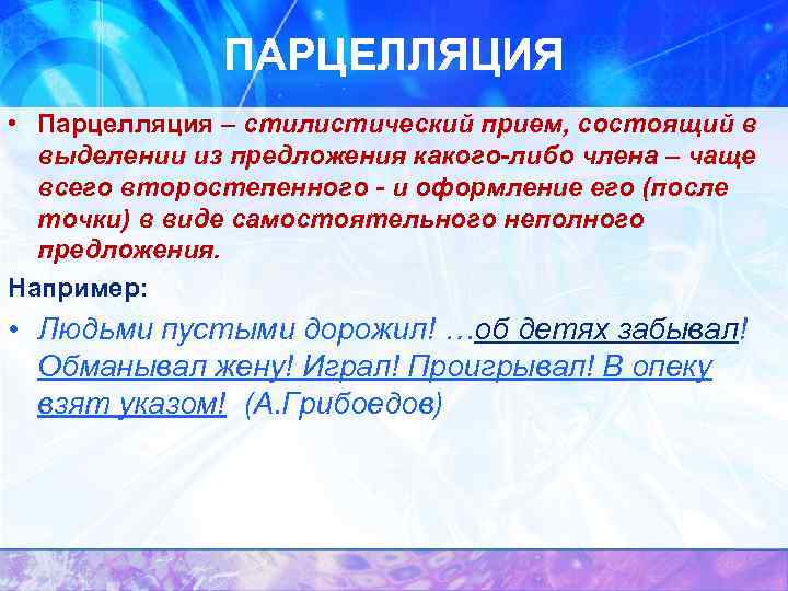 ПАРЦЕЛЛЯЦИЯ • Парцелляция – стилистический прием, состоящий в выделении из предложения какого-либо члена –