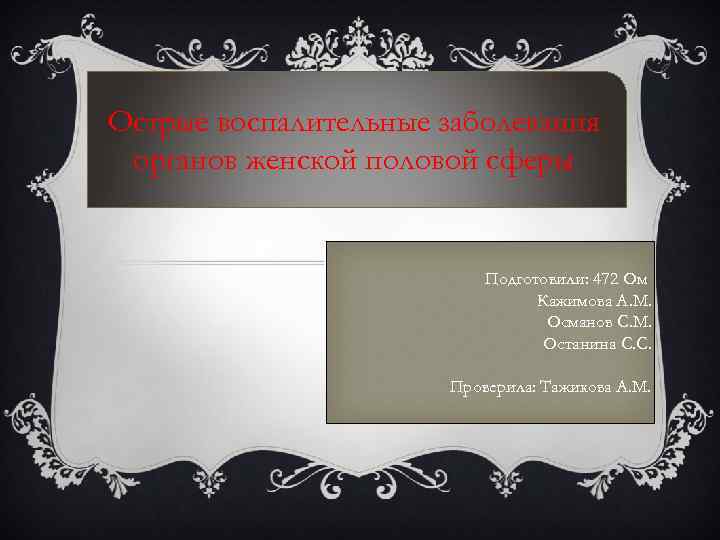 Острые воспалительные заболевания органов женской половой сферы Подготовили: 472 Ом Кажимова А. М. Османов