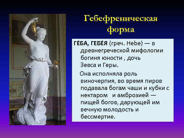 Гебефреническая форма ГЕ БА, ГЕБЕ Я (греч. Hebe) — в древнегреческой мифологии богиня юности