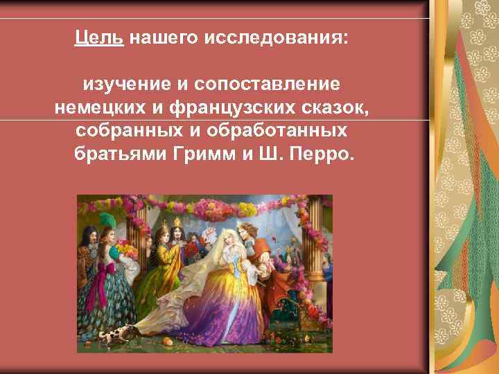 Цель нашего исследования: изучение и сопоставление немецких и французских сказок, собранных и обработанных братьями