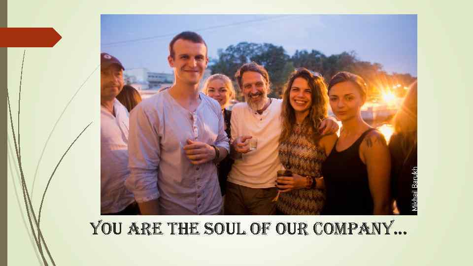 you are the soul of our company. . . 