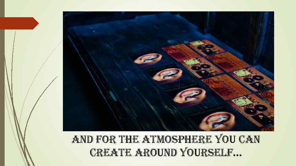 and for the atmosphere you can create around yourself. . . 