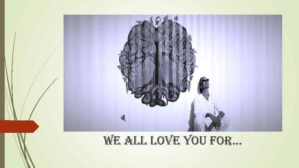 we all love you for. . . 