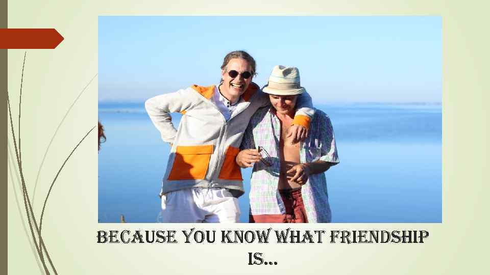 because you know what friendship is… 