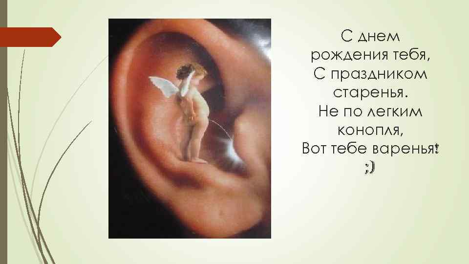 С днем рождения тебя, С праздником старенья. Не по легким конопля, Вот тебе варенья!