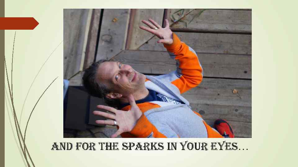 and for the sparks in your eyes… 