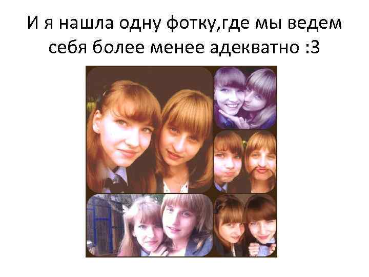 И я нашла одну фотку, где мы ведем себя более менее адекватно : 3