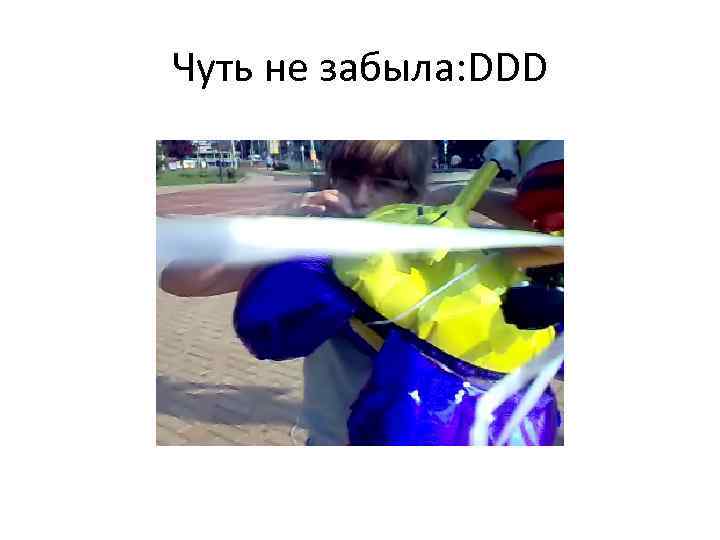 Чуть не забыла: DDD 