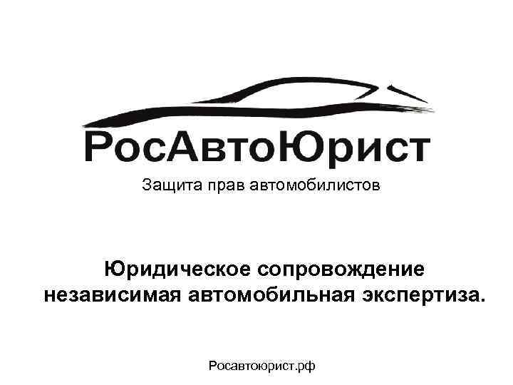 Защита прав автомобилистов Юридическое сопровождение независимая автомобильная экспертиза. Росавтоюрист. рф 