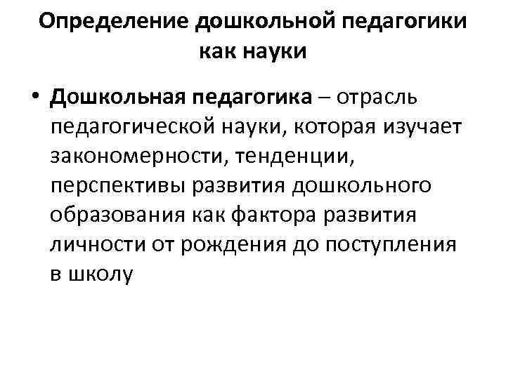 Определение дошкольной педагогики как науки • Дошкольная педагогика – отрасль педагогической науки, которая изучает