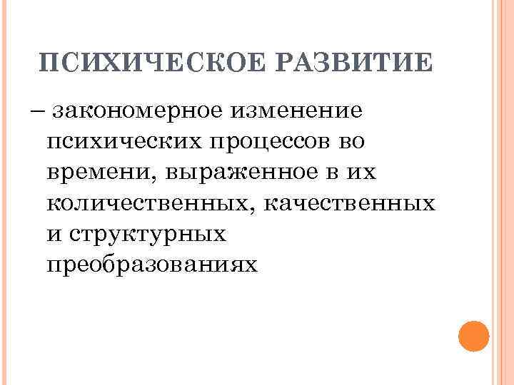 ПСИХИЧЕСКОЕ РАЗВИТИЕ – закономерное изменение психических процессов во времени, выраженное в их количественных, качественных