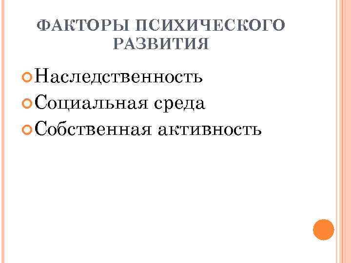ФАКТОРЫ ПСИХИЧЕСКОГО РАЗВИТИЯ Наследственность Социальная среда Собственная активность 