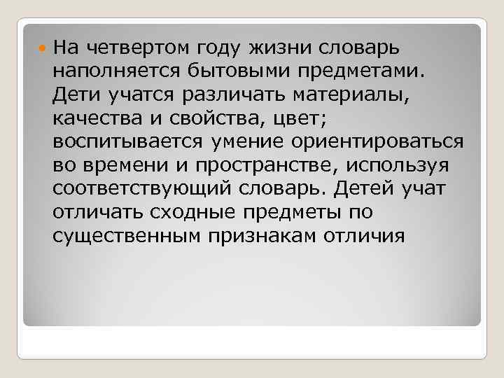  На четвертом году жизни словарь наполняется бытовыми предметами. Дети учатся различать материалы, качества