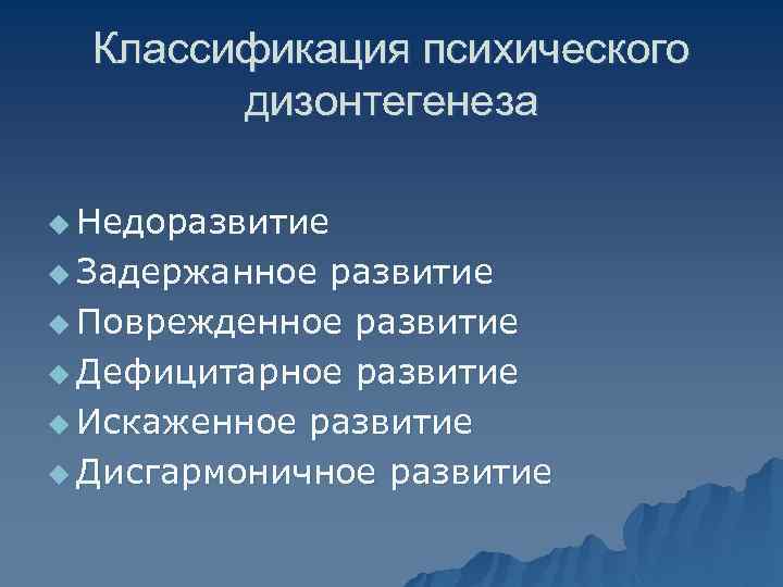 Классификация психического дизонтегенеза u Недоразвитие u Задержанное развитие u Поврежденное развитие u Дефицитарное развитие