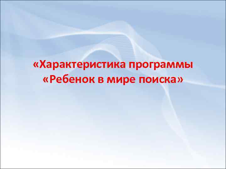  «Характеристика программы «Ребенок в мире поиска» 