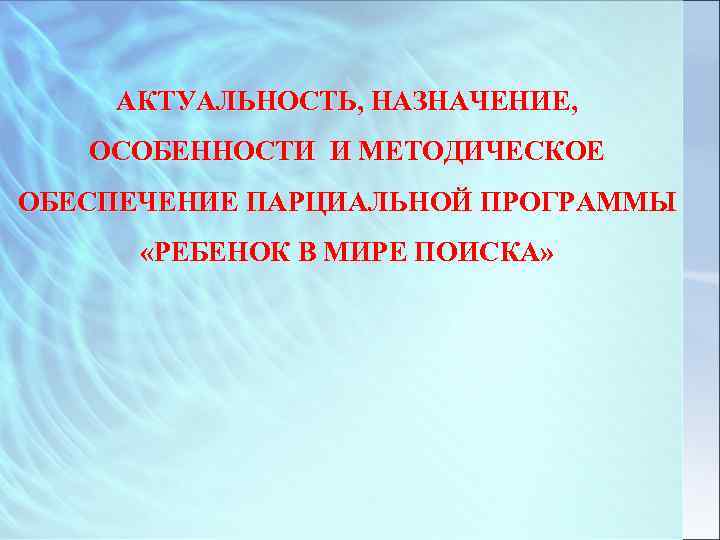АКТУАЛЬНОСТЬ, НАЗНАЧЕНИЕ, ОСОБЕННОСТИ И МЕТОДИЧЕСКОЕ ОБЕСПЕЧЕНИЕ ПАРЦИАЛЬНОЙ ПРОГРАММЫ «РЕБЕНОК В МИРЕ ПОИСКА» 