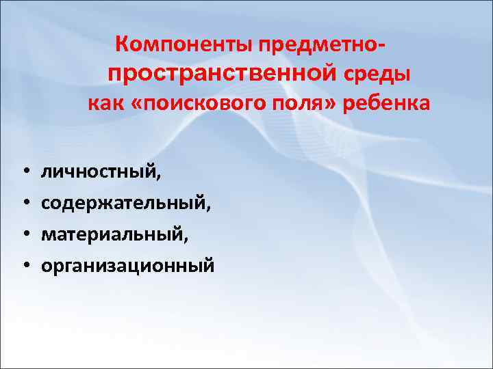 Компоненты предметно пространственной среды как «поискового поля» ребенка • • личностный, содержательный, материальный, организационный