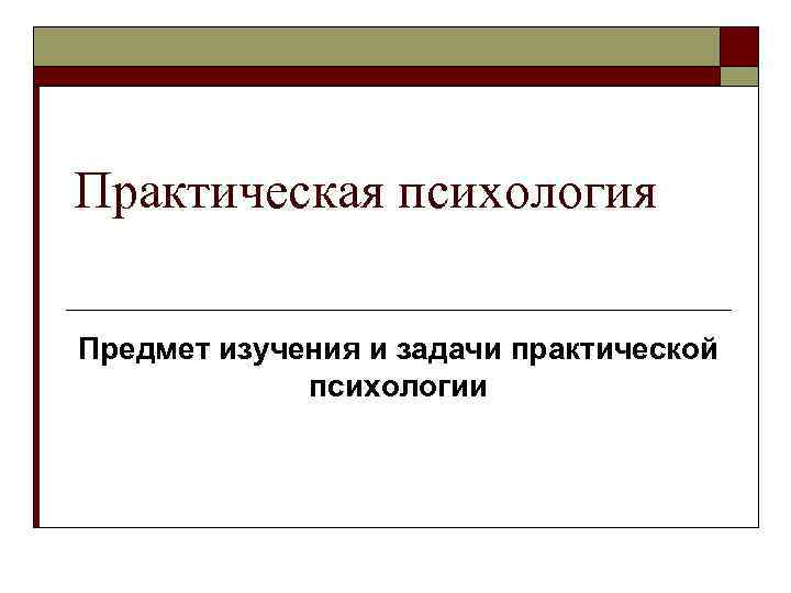 Практическая психология Предмет изучения и задачи практической психологии 