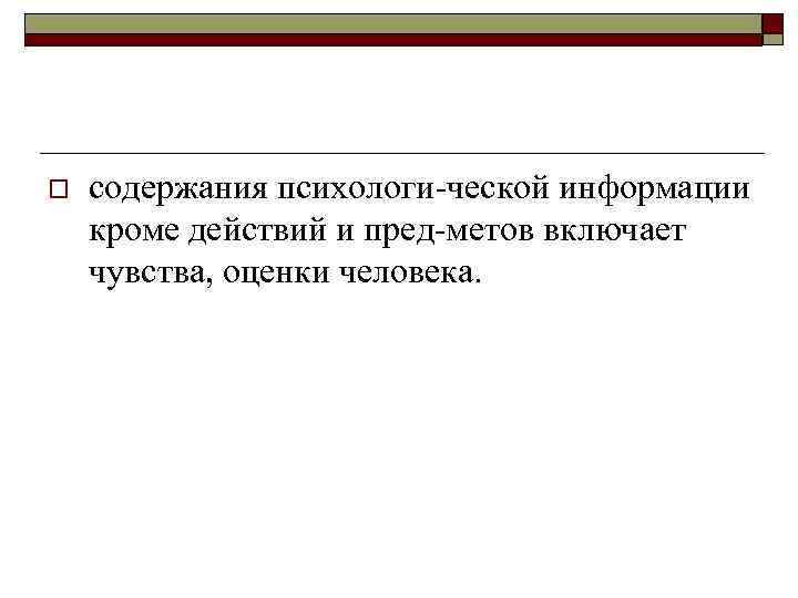 o содержания психологи ческой информации кроме действий и пред метов включает чувства, оценки человека.