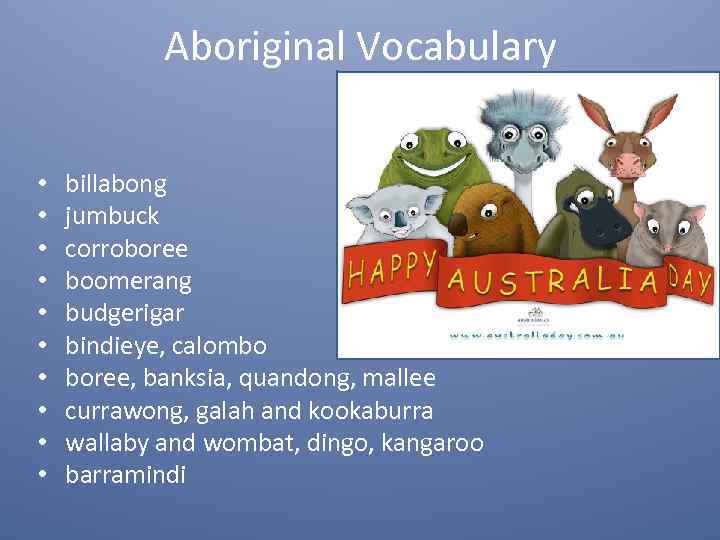 Aboriginal Vocabulary • • • billabong jumbuck corroboree boomerang budgerigar bindieye, calombo boree, banksia,
