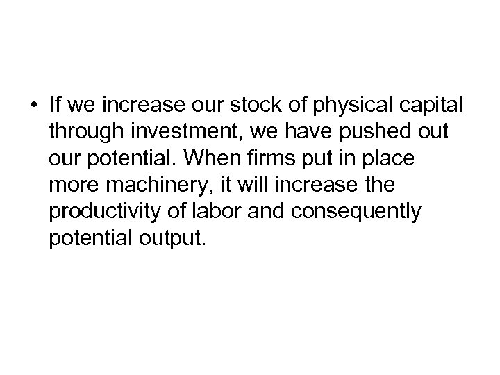  • If we increase our stock of physical capital through investment, we have